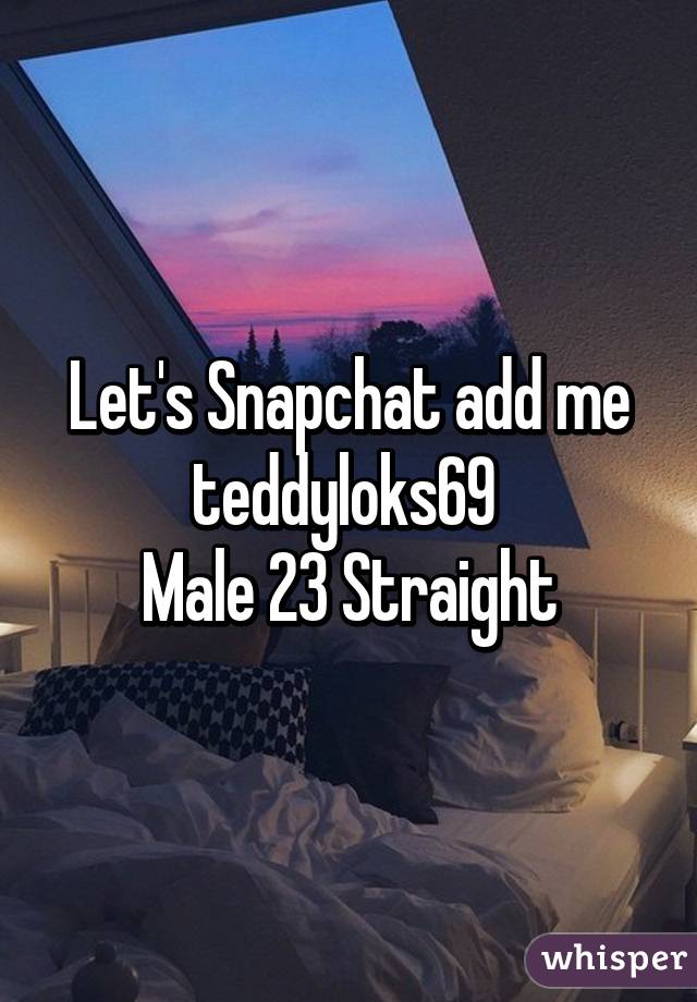 Let's Snapchat add me teddyloks69 
 Male 23 Straight 