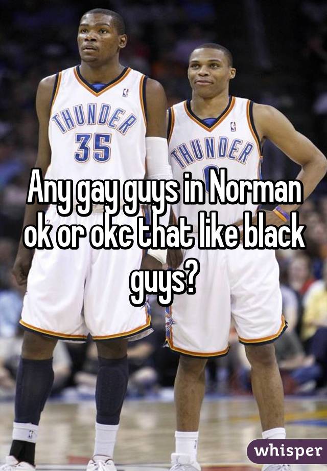 Any gay guys in Norman ok or okc that like black guys?