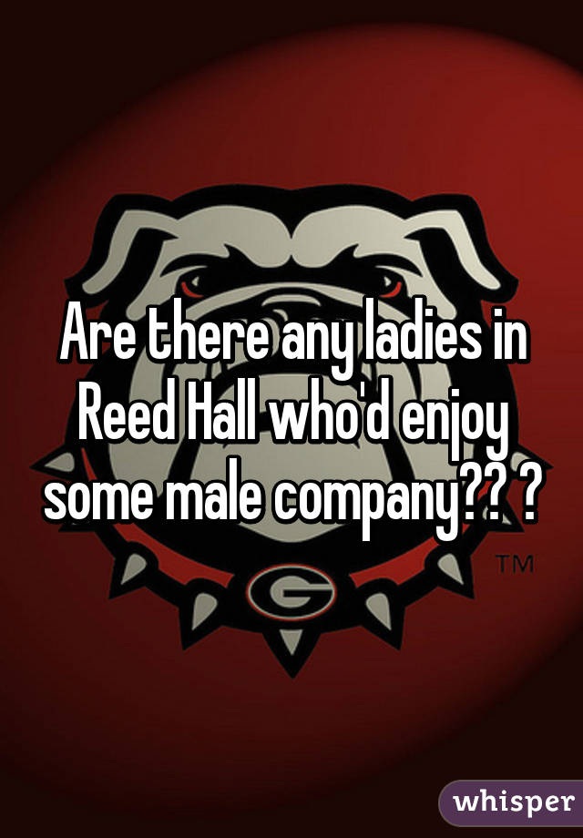 Are there any ladies in Reed Hall who'd enjoy some male company?? 😏