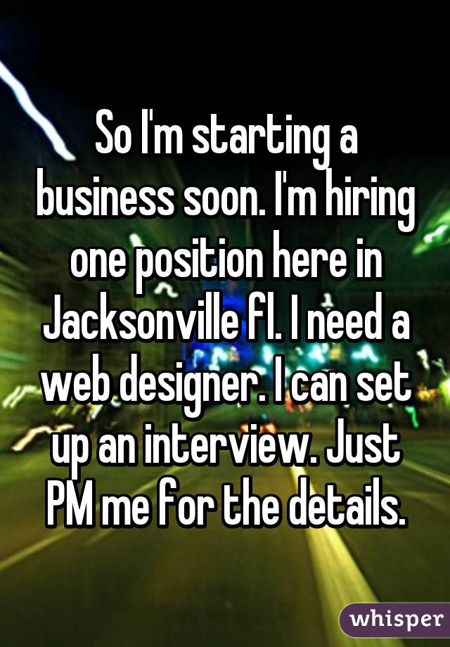 So I'm starting a business soon. I'm hiring one position here in Jacksonville fl. I need a web designer. I can set up an interview. Just PM me for the details.