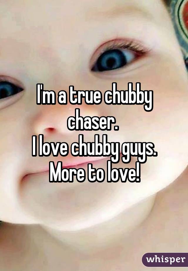 I'm a true chubby chaser. 
I love chubby guys.
More to love!