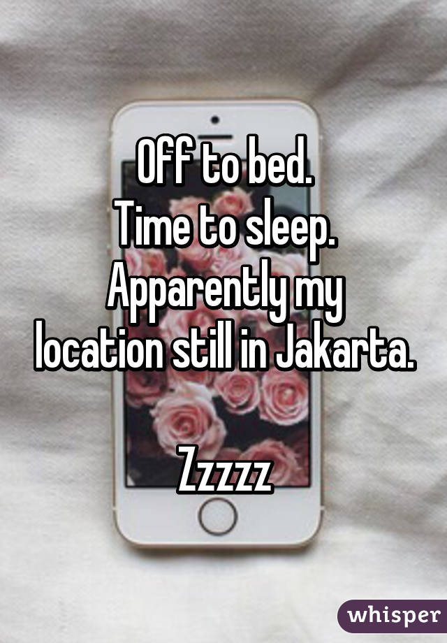 Off to bed.
Time to sleep.
Apparently my location still in Jakarta.

Zzzzz