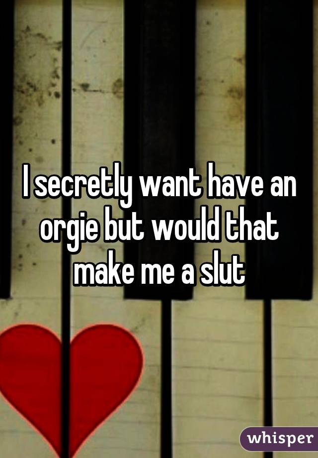 I secretly want have an orgie but would that make me a slut