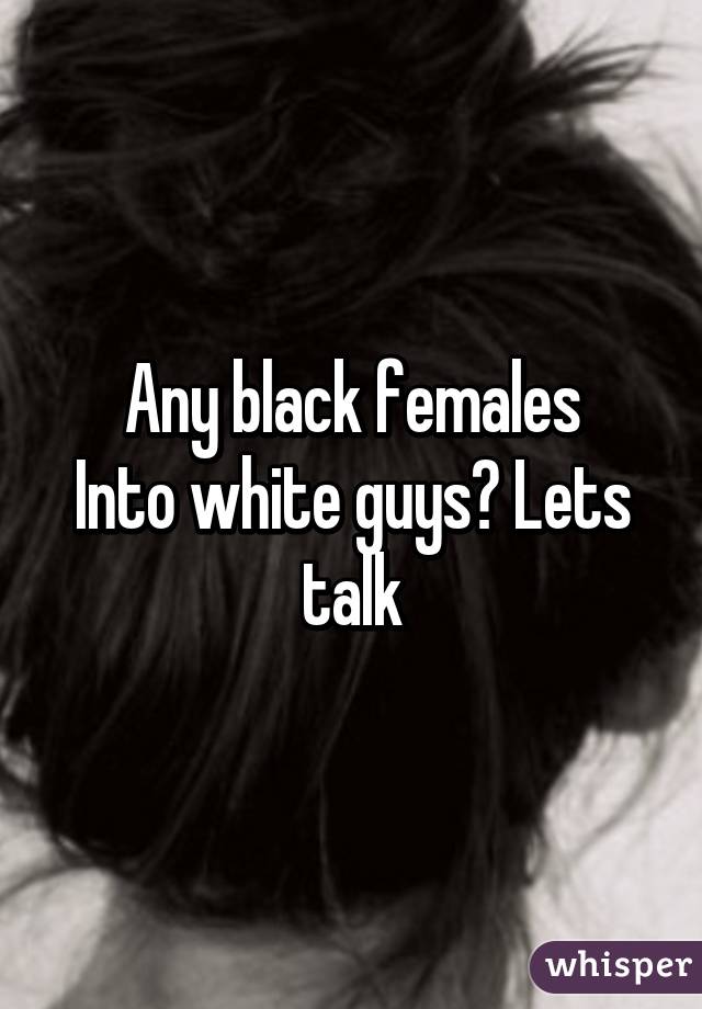 Any black females
Into white guys? Lets talk