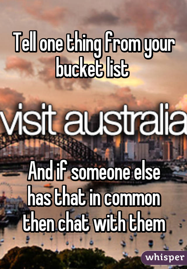 Tell one thing from your bucket list 



And if someone else has that in common then chat with them