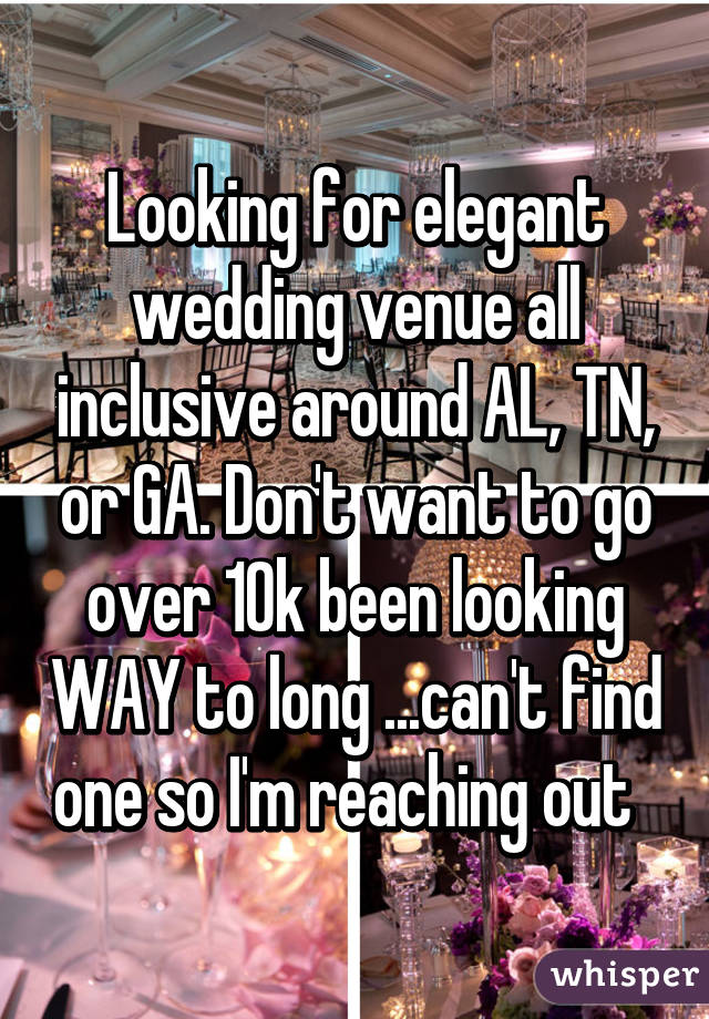 Looking for elegant wedding venue all inclusive around AL, TN, or GA. Don't want to go over 10k been looking WAY to long ...can't find one so I'm reaching out  