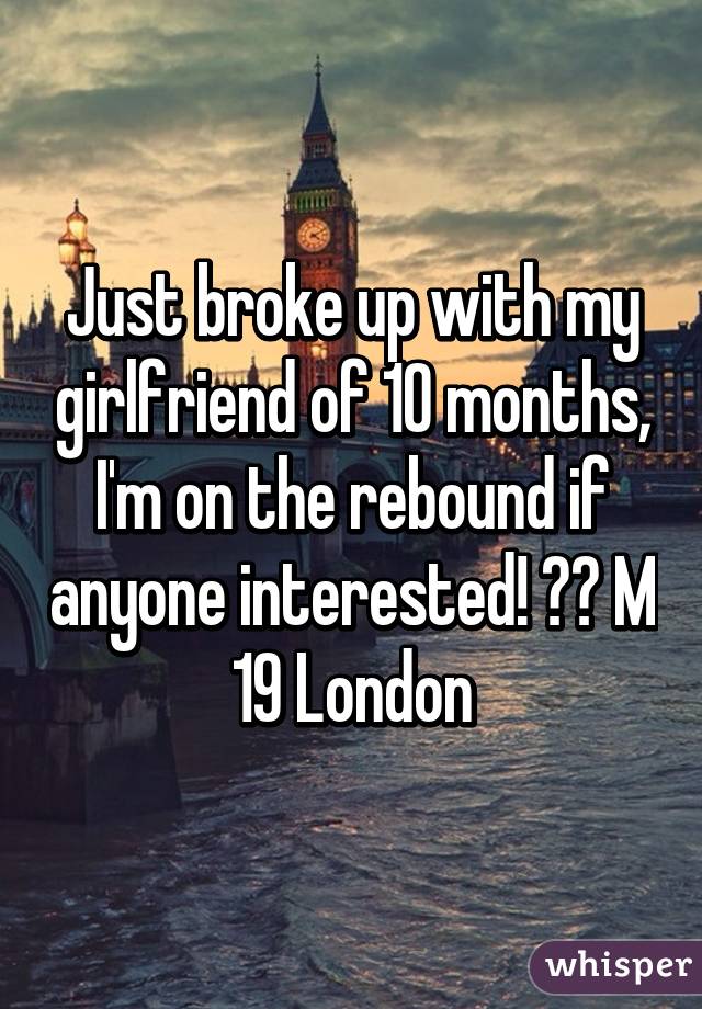 Just broke up with my girlfriend of 10 months, I'm on the rebound if anyone interested! 😉😈 M 19 London