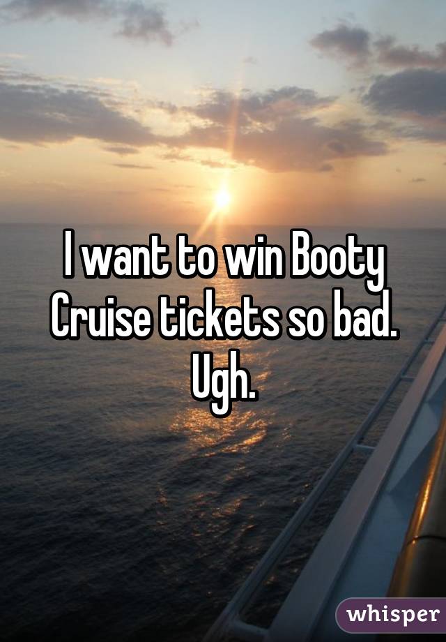 I want to win Booty Cruise tickets so bad. Ugh.