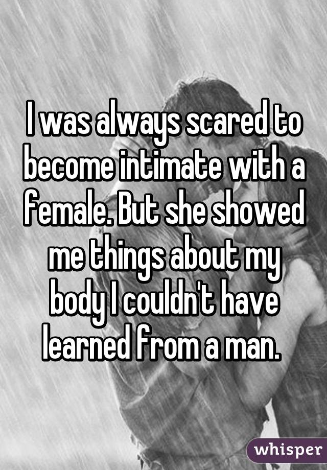 I was always scared to become intimate with a female. But she showed me things about my body I couldn't have learned from a man. 