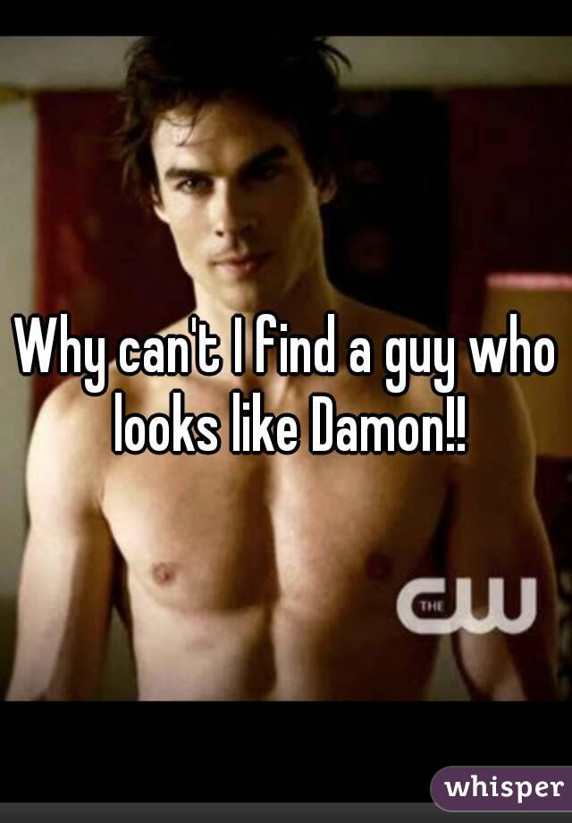 Why can't I find a guy who looks like Damon!!