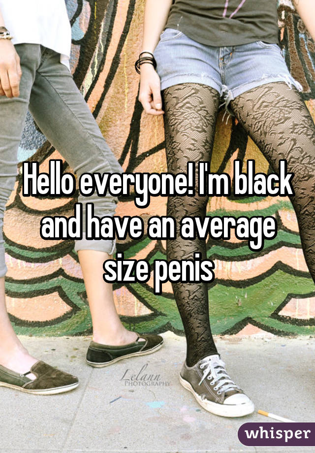 Hello everyone! I'm black and have an average size penis