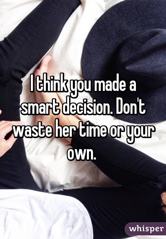 I think you made a smart decision. Don't waste her time or your own. 