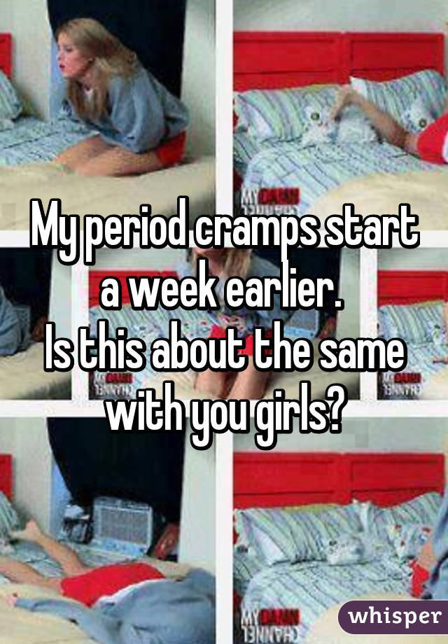 My period cramps start a week earlier. 
Is this about the same with you girls?