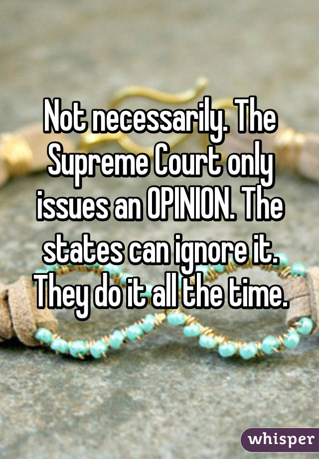 Not necessarily. The Supreme Court only issues an OPINION. The states can ignore it. They do it all the time.
