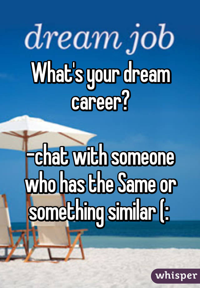 What's your dream career?

-chat with someone who has the Same or something similar (: 