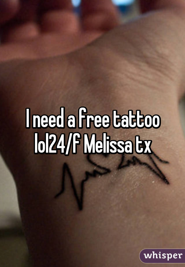 I need a free tattoo lol24/f Melissa tx