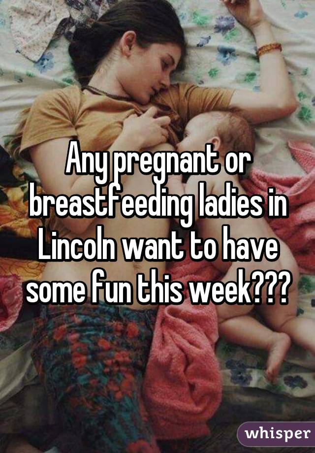 Any pregnant or breastfeeding ladies in Lincoln want to have some fun this week???