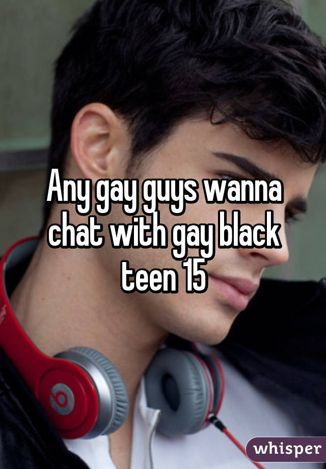 Any gay guys wanna chat with gay black teen 15