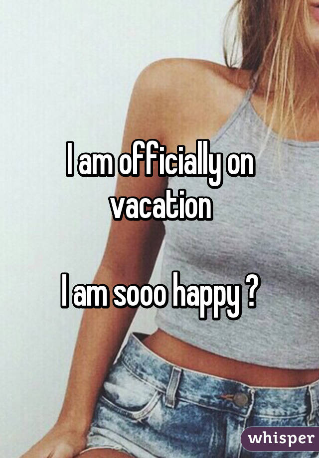 I am officially on vacation

I am sooo happy ♥