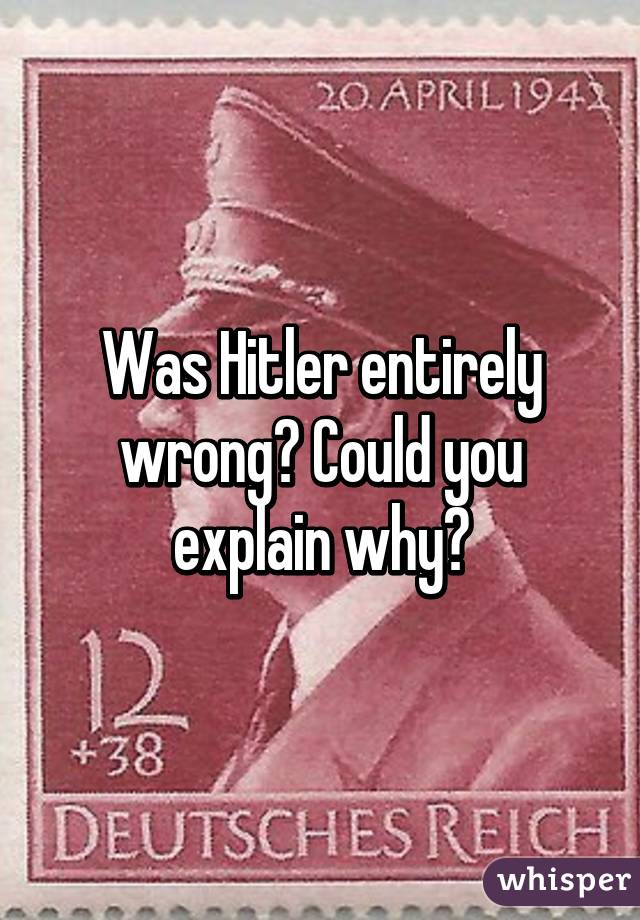 Was Hitler entirely wrong? Could you explain why?