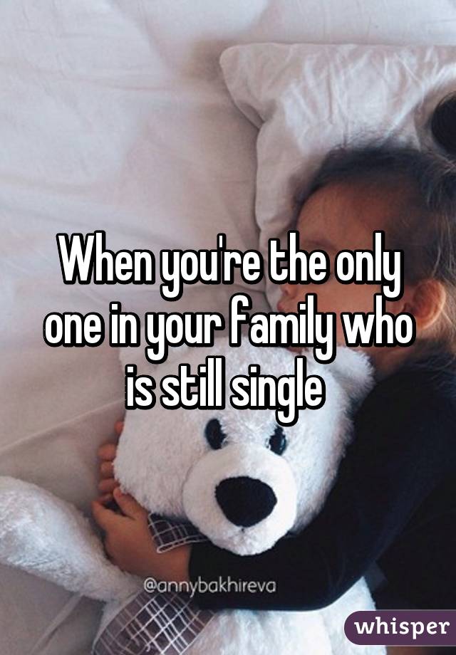 When you're the only one in your family who is still single 