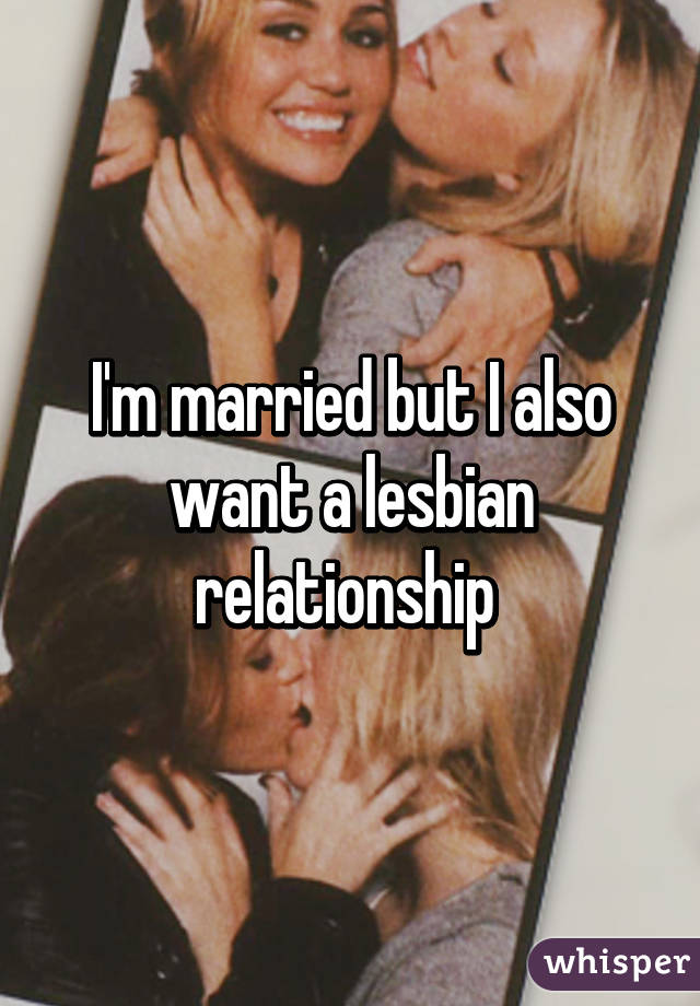 I'm married but I also want a lesbian relationship 