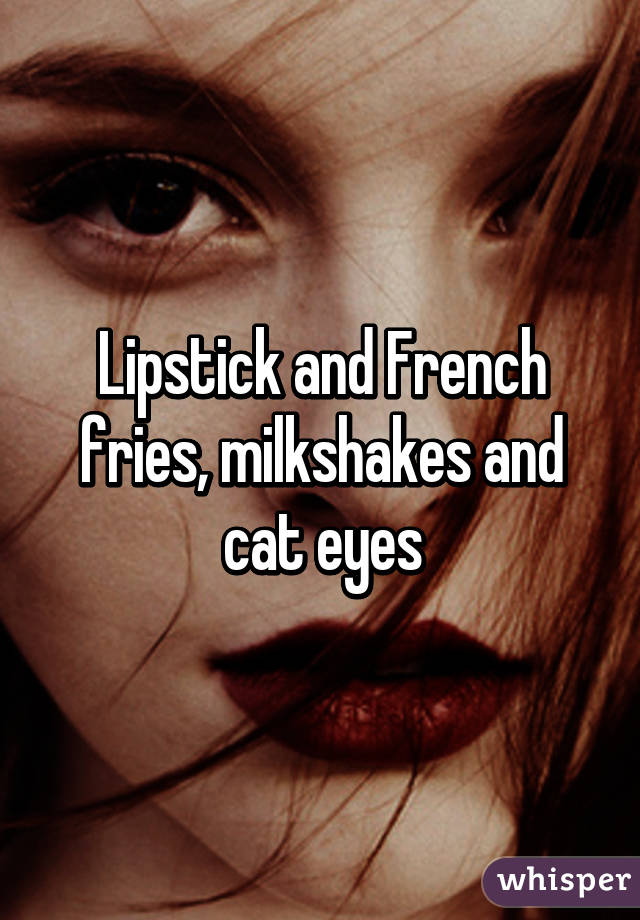 Lipstick and French fries, milkshakes and cat eyes