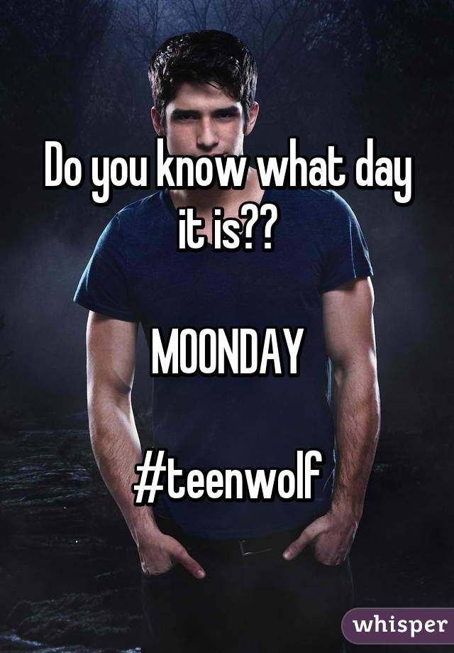 Do you know what day it is??

MOONDAY

#teenwolf