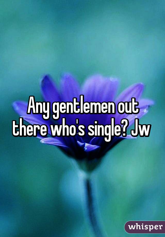 Any gentlemen out there who's single? Jw 