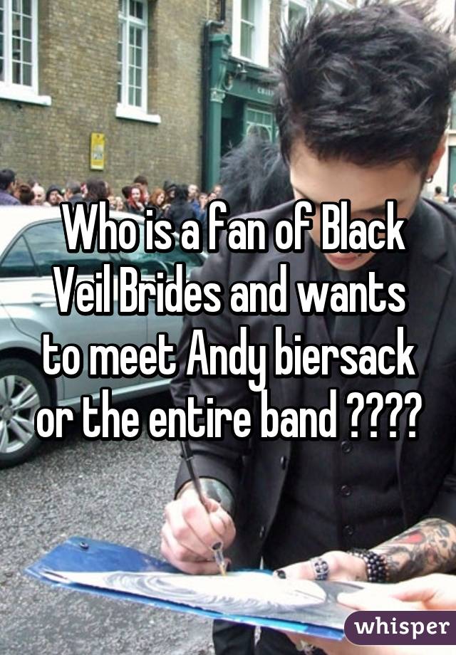  Who is a fan of Black Veil Brides and wants to meet Andy biersack or the entire band 😂😂😂🙋