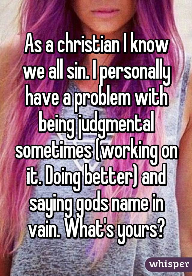 As a christian I know we all sin. I personally have a problem with being judgmental sometimes (working on it. Doing better) and saying gods name in vain. What's yours?