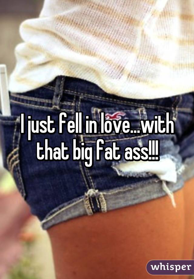 I just fell in love...with that big fat ass!!!