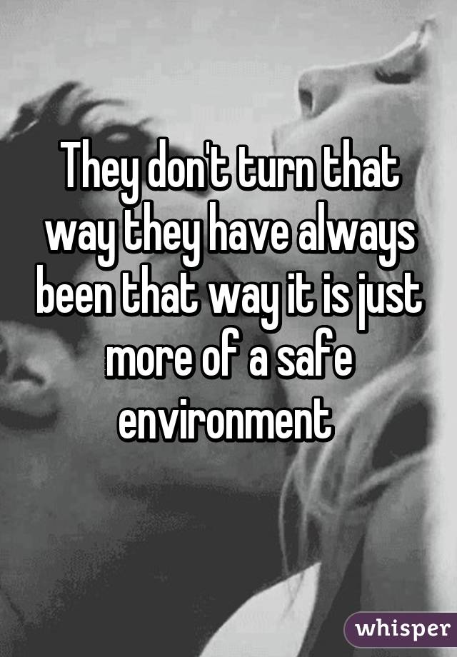 They don't turn that way they have always been that way it is just more of a safe environment 
