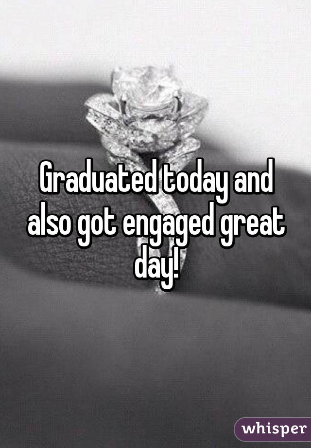 Graduated today and also got engaged great day!