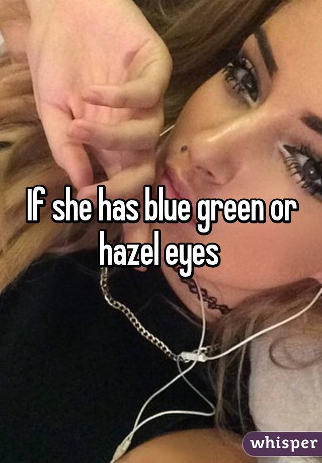 If she has blue green or hazel eyes 