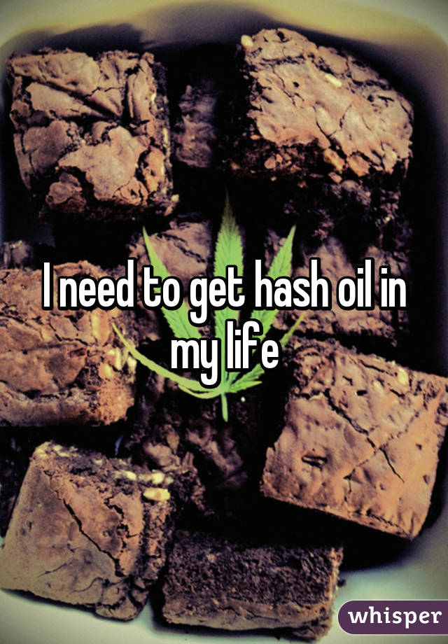 I need to get hash oil in my life