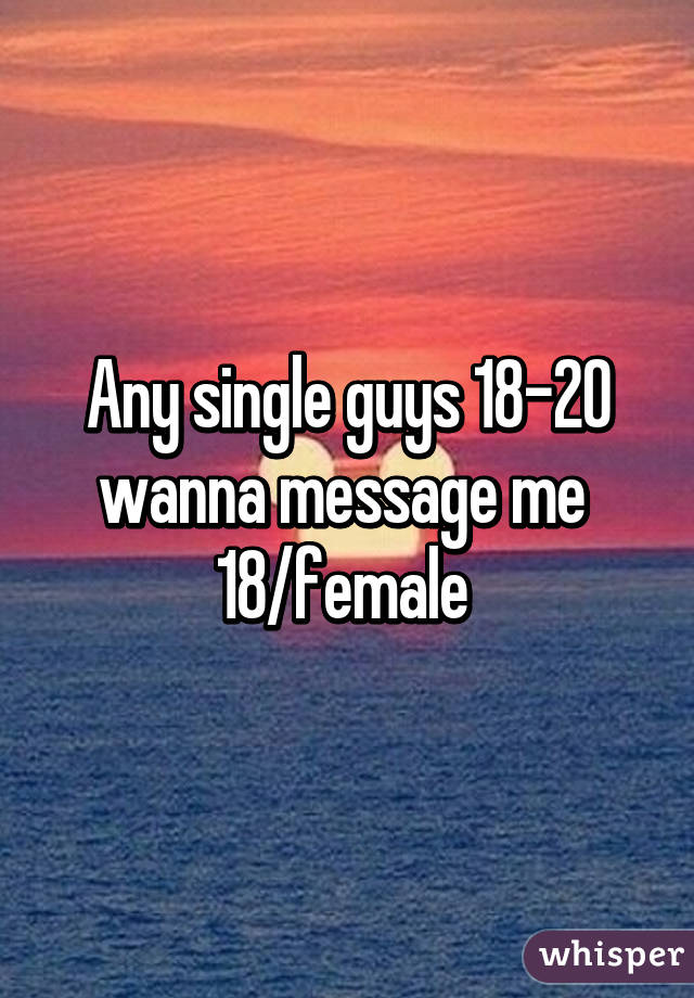 Any single guys 18-20 wanna message me 
18/female 