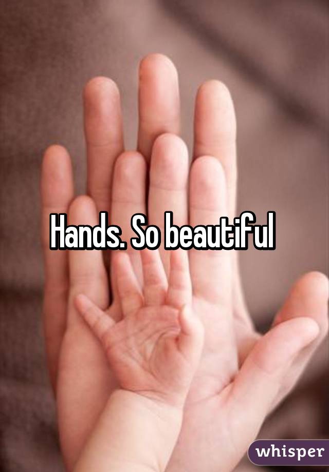 Hands. So beautiful 