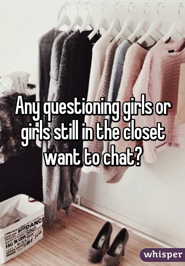 Any questioning girls or girls still in the closet want to chat?