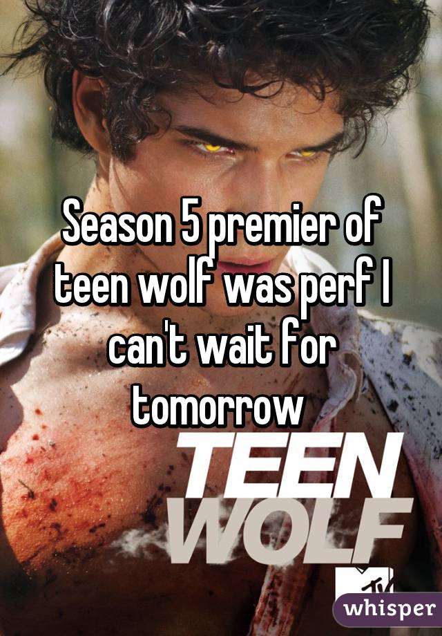 Season 5 premier of teen wolf was perf I can't wait for tomorrow 