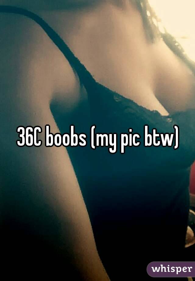36C boobs (my pic btw)