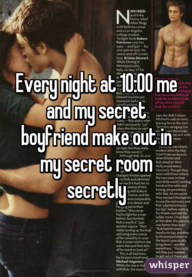 Every night at 10:00 me and my secret boyfriend make out in my secret room secretly