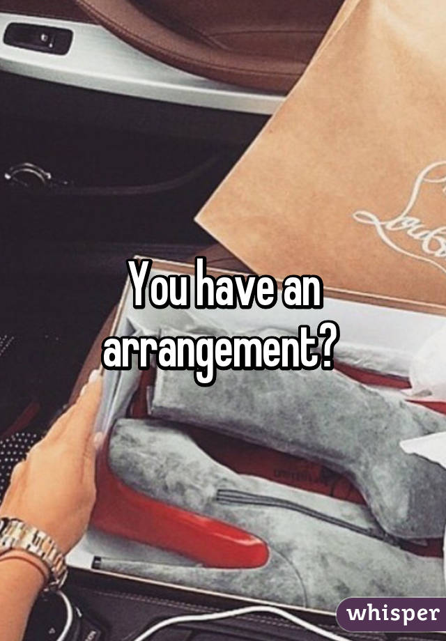 You have an arrangement? 