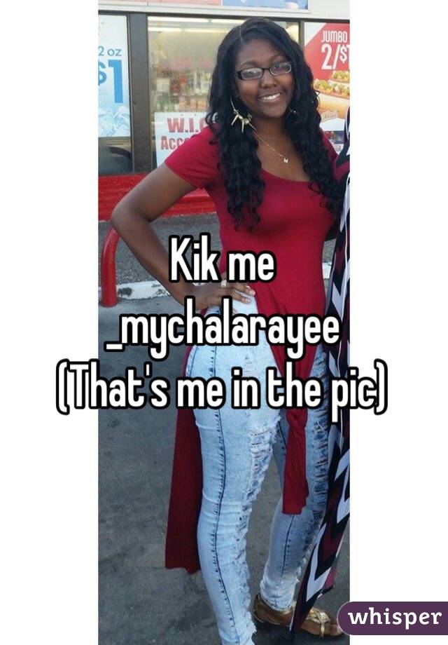 Kik me
_mychalarayee
(That's me in the pic)