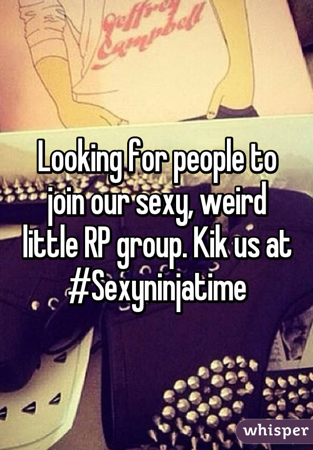 Looking for people to join our sexy, weird little RP group. Kik us at #Sexyninjatime