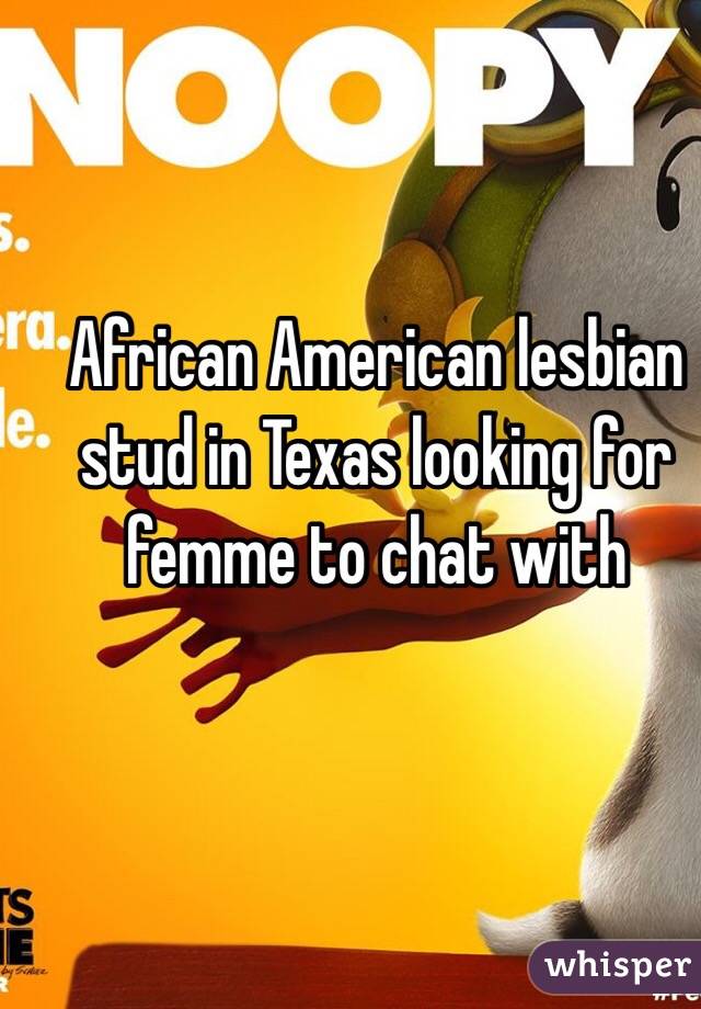 African American lesbian stud in Texas looking for  femme to chat with 