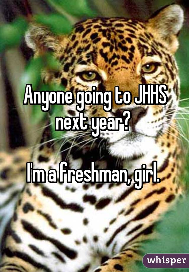 Anyone going to JHHS next year? 

I'm a freshman, girl. 