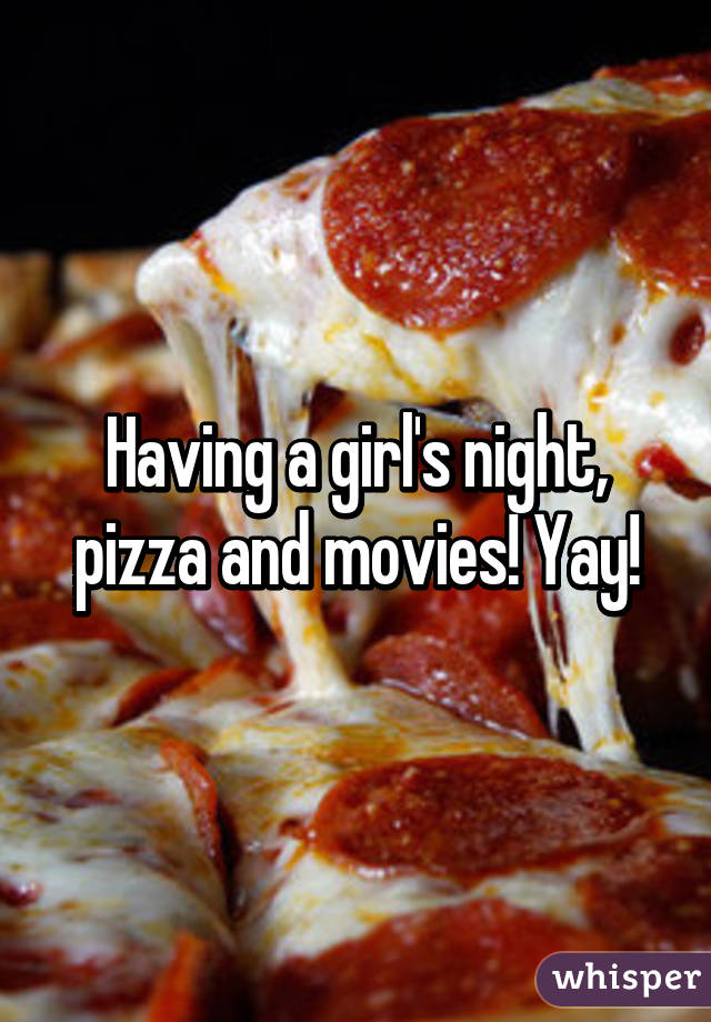 Having a girl's night, pizza and movies! Yay!