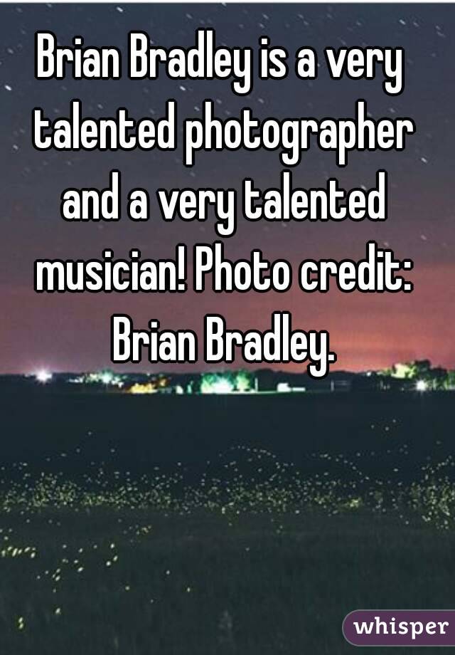 Brian Bradley is a very talented photographer and a very talented musician! Photo credit: Brian Bradley.