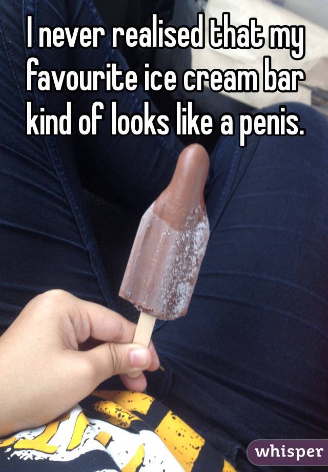 I never realised that my
favourite ice cream bar
kind of looks like a penis.